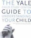 The Yale Child Study Center guide to understanding your child  : healthy development from birth to adolescence