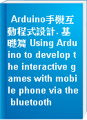 Arduino手機互動程式設計. 基礎篇 Using Arduino to develop the interactive games with mobile phone via the bluetooth