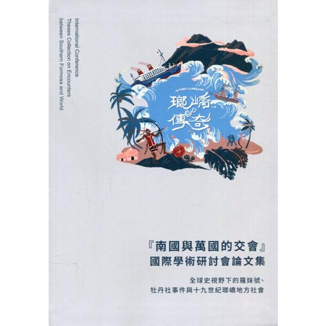 『南國與萬國的交會』國際學術研討會論文集 : 全球史視野下的羅妹號、牡丹社事件與十九世紀瑯嶠地方社會 =