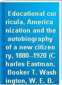 Educational curricula, Americanization and the autobiography of a new citizenry, 1880--1920 (Charles Eastman, Booker T. Washington, W. E. B. Du Bois, Charles Reznikoff).
