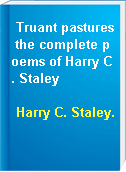 Truant pastures the complete poems of Harry C. Staley