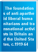 The foundations of anti-apartheid liberal humanitarians and transnational activists in Britain and the United States, c.1919-64