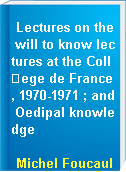 Lectures on the will to know lectures at the Coll�ege de France, 1970-1971 ; and Oedipal knowledge