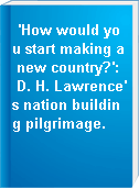 'How would you start making a new country?': D. H. Lawrence's nation building pilgrimage.