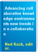 Advancing collaborative knowledge environments new trends in e-collaboration