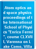 Atom optics and space physics proceedings of the International School of Physics "Enrico Fermi", course CLXVIII, Varenna on Lake Como, Villa Monastero, 3-13 July 2007