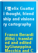 F璽elix Guattari thought, friendship and visionary cartography