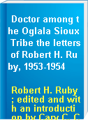 Doctor among the Oglala Sioux Tribe the letters of Robert H. Ruby, 1953-1954
