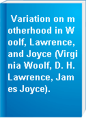 Variation on motherhood in Woolf, Lawrence, and Joyce (Virginia Woolf, D. H. Lawrence, James Joyce).