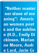 "Neither master nor slave of meaning": American women poets and the sublime (H.D., Emily Dickinson, Marianne Moore, Audre Lord, Jorie Graham, Hilda Doolittle).