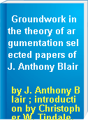 Groundwork in the theory of argumentation selected papers of J. Anthony Blair