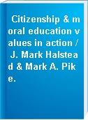 Citizenship & moral education values in action / J. Mark Halstead & Mark A. Pike.
