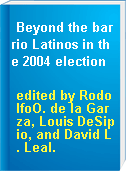 Beyond the barrio Latinos in the 2004 election