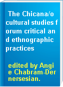 The Chicana/o cultural studies forum critical and ethnographic practices