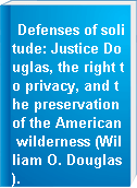 Defenses of solitude: Justice Douglas, the right to privacy, and the preservation of the American wilderness (William O. Douglas).