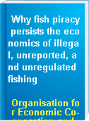 Why fish piracy persists the economics of illegal, unreported, and unregulated fishing