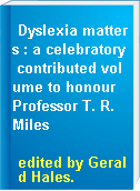 Dyslexia matters : a celebratory contributed volume to honour Professor T. R. Miles