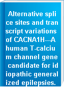 Alternative splice sites and transcript variations of CACNA1H---A human T-calcium channel gene candidate for idiopathic generalized epilepsies.