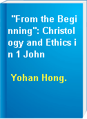 "From the Beginning": Christology and Ethics in 1 John