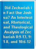 Did Zechariah in Fact Use Joshua? An Intertextual, Rhetorical, and Theological Analysis of Zechariah 8:9-13, 9:1-8, and 10:6-12