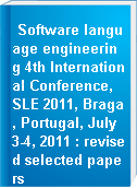 Software language engineering 4th International Conference, SLE 2011, Braga, Portugal, July 3-4, 2011 : revised selected papers