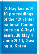 X-Ray lasers 2010 proceedings of the 12th International Conference on X-Ray Lasers, 30 May-4 June 2010, Gwangju, Korea