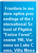 Frontiers in modern optics proceedings of the International School of Physics "Enrico Fermi", course 190, Varenna on Lake Como, Villa Monastero, 30 June - 5 July 2014 = Conquiste dell'ottica moderna : rendiconti della Scuola Internazionale di Fisica "Enrico Fermi", CXC corso, Varenna sul Lago di Como, Villa Monastero, 30 Giugno - 5 Luglio 2014
