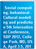 Social computing, behavioral - Cultural modeling and prediction 5th International Conference, SBP 2012, College Park, MD, USA, April 3-5, 2012 : proceedings