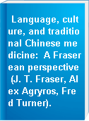Language, culture, and traditional Chinese medicine:  A Fraserean perspective (J. T. Fraser, Alex Agryros, Fred Turner).