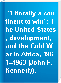"Literally a continent to win": The United States, development, and the Cold War in Africa, 1961--1963 (John F. Kennedy).