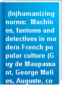 (In)humanizing norms: Machines, fantoms and detectives in modern French popular culture (Guy de Maupassant, George Melies, Auguste, comte de Villiers de l'Isle-Adam, Pierre Souvestre, Marcel Allain).